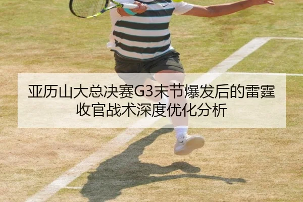 亚历山大总决赛G3末节爆发后的雷霆收官战术深度优化分析